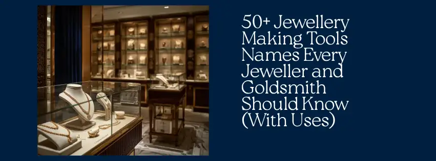 50+ Jewellery Making Tools Names Every Jeweller and Goldsmith Should Know (With Uses)